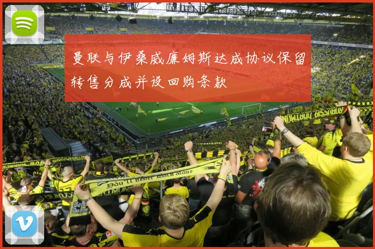 曼联与伊桑威廉姆斯达成协议保留转售分成并设回购条款