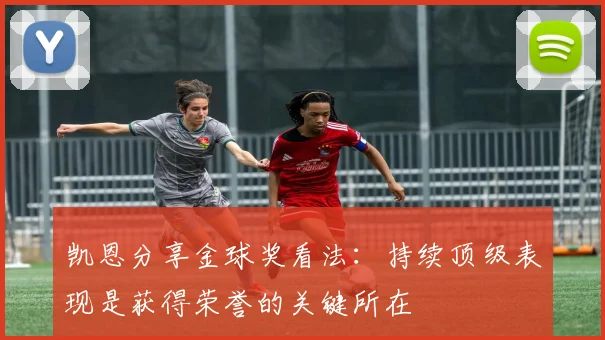 凯恩分享金球奖看法：持续顶级表现是获得荣誉的关键所在