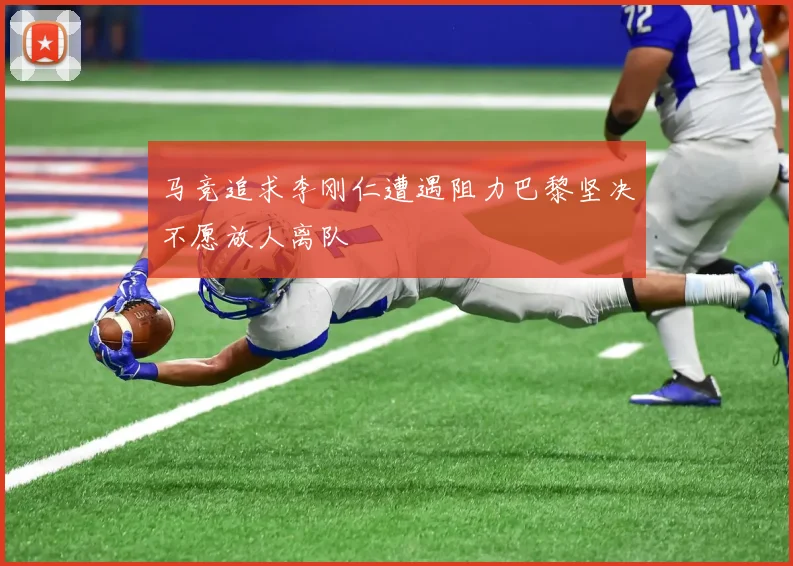 马竞追求李刚仁遭遇阻力巴黎坚决不愿放人离队