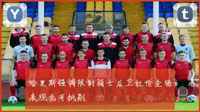 哈里斯强调限制骑士后卫杜伦全场表现无可挑剔