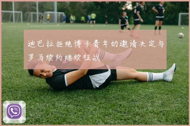 迪巴拉拒绝博卡青年的邀请决定与罗马续约继续征战