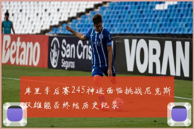 库里季后赛245神迹面临挑战尼克斯双雄能否终结历史纪录