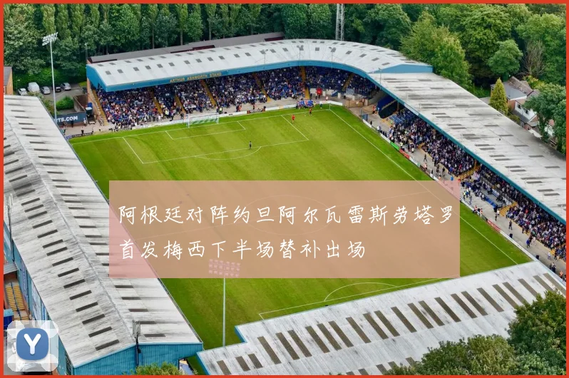 阿根廷对阵约旦阿尔瓦雷斯劳塔罗首发梅西下半场替补出场