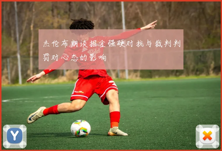 杰伦布朗谈掘金强硬对抗与裁判判罚对心态的影响
