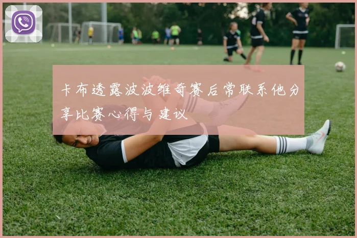 卡布透露波波维奇赛后常联系他分享比赛心得与建议