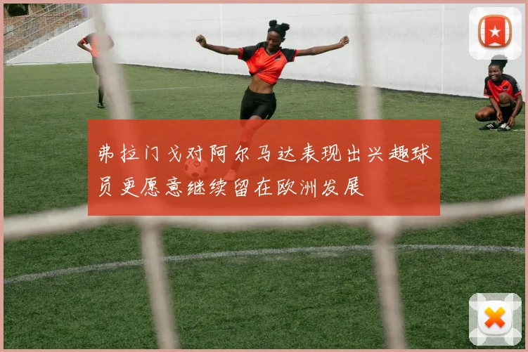 弗拉门戈对阿尔马达表现出兴趣球员更愿意继续留在欧洲发展