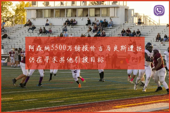 阿森纳5500万镑报价吉马良斯遭拒仍在寻求其他引援目标