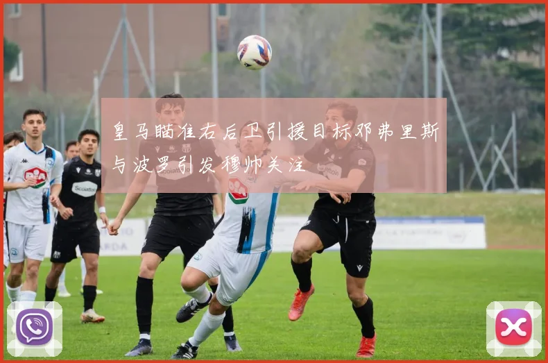 皇马瞄准右后卫引援目标邓弗里斯与波罗引发穆帅关注